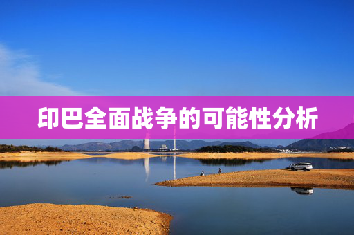 印巴全面战争的可能性分析