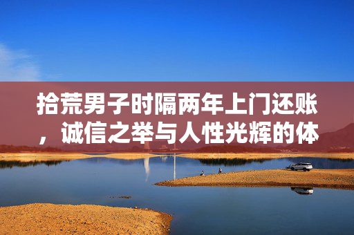 拾荒男子时隔两年上门还账，诚信之举与人性光辉的体现