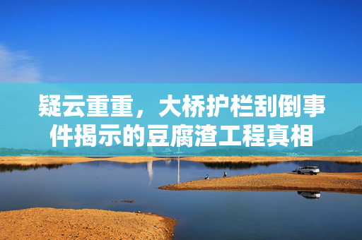 疑云重重，大桥护栏刮倒事件揭示的豆腐渣工程真相