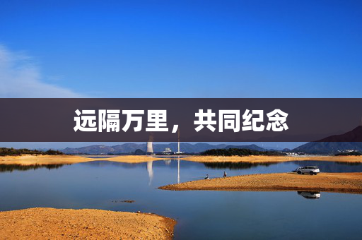 远隔万里，共同纪念