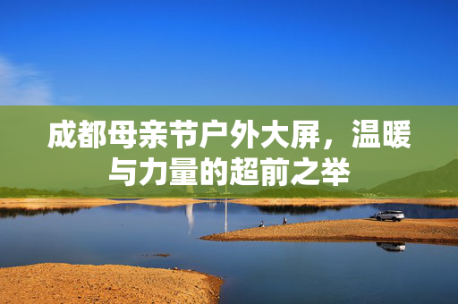 成都母亲节户外大屏，温暖与力量的超前之举