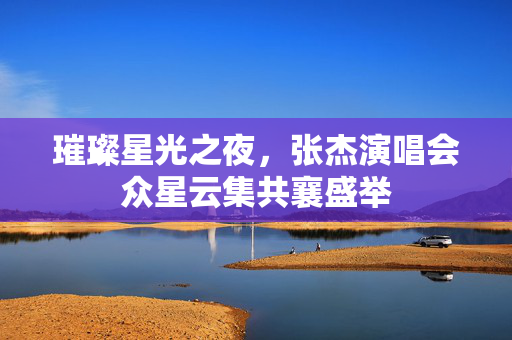 璀璨星光之夜，张杰演唱会众星云集共襄盛举