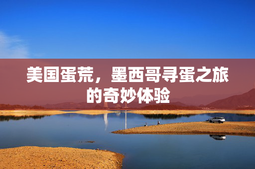 美国蛋荒，墨西哥寻蛋之旅的奇妙体验
