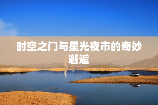 时空之门与星光夜市的奇妙邂逅