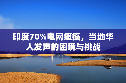 印度70%电网瘫痪，当地华人发声的困境与挑战