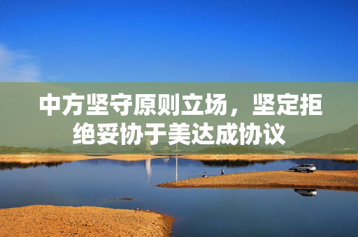 中方坚守原则立场，坚定拒绝妥协于美达成协议