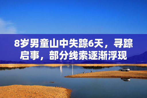 8岁男童山中失踪6天，寻踪启事，部分线索逐渐浮现