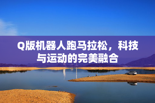 Q版机器人跑马拉松，科技与运动的完美融合