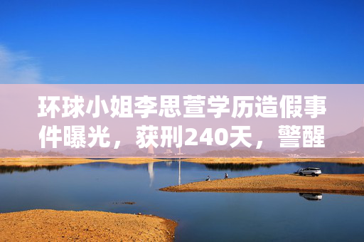 环球小姐李思萱学历造假事件曝光，获刑240天，警醒公众诚信之重要