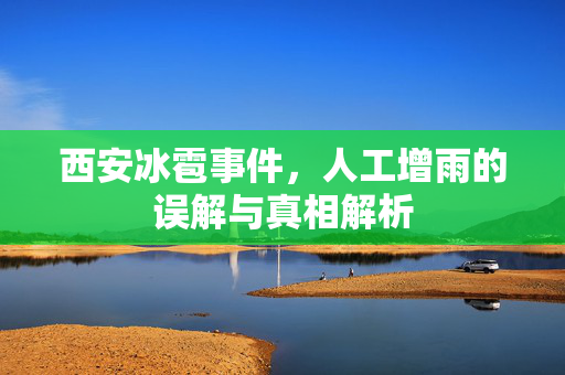 西安冰雹事件，人工增雨的误解与真相解析
