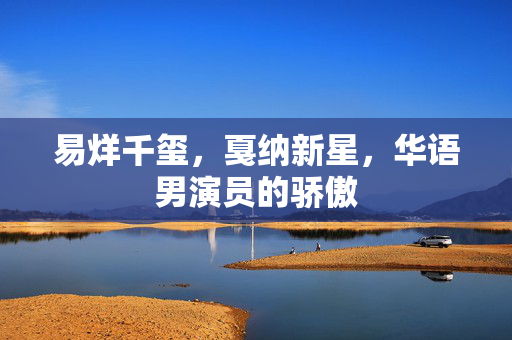 易烊千玺，戛纳新星，华语男演员的骄傲