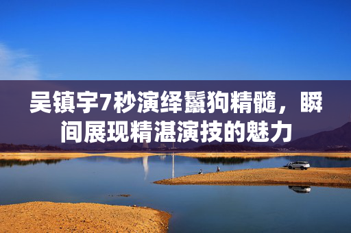 吴镇宇7秒演绎鬣狗精髓，瞬间展现精湛演技的魅力