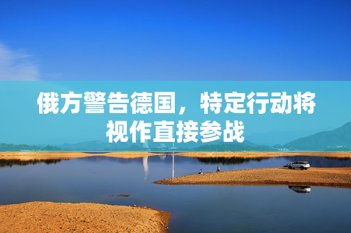 俄方警告德国，特定行动将视作直接参战