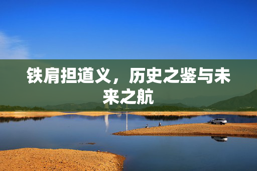 铁肩担道义，历史之鉴与未来之航