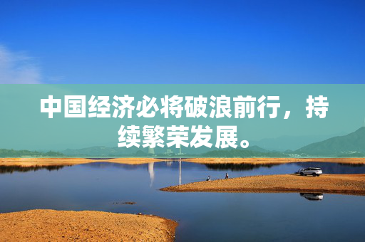 中国经济必将破浪前行，持续繁荣发展。