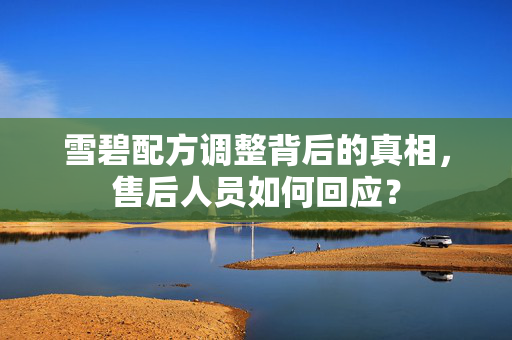 雪碧配方调整背后的真相，售后人员如何回应？