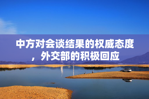 中方对会谈结果的权威态度，外交部的积极回应
