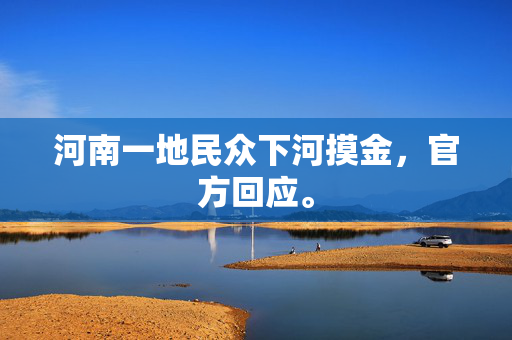 河南一地民众下河摸金，官方回应。