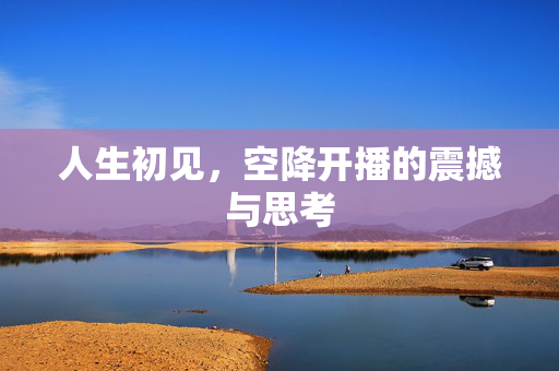 人生初见，空降开播的震撼与思考