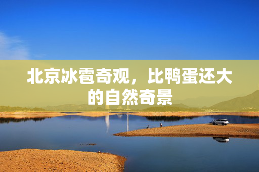 北京冰雹奇观，比鸭蛋还大的自然奇景
