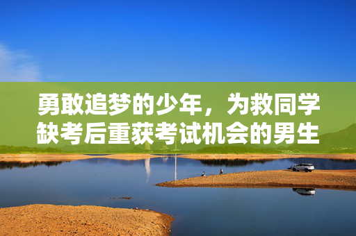 勇敢追梦的少年，为救同学缺考后重获考试机会的男生
