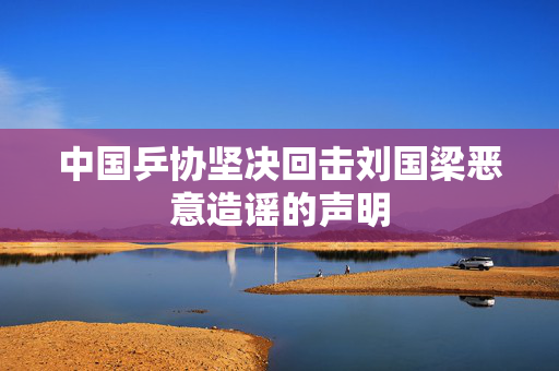 中国乒协坚决回击刘国梁恶意造谣的声明