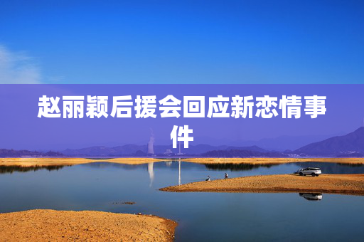 赵丽颖后援会回应新恋情事件