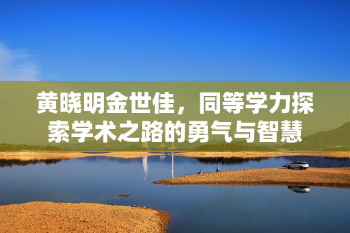 黄晓明金世佳，同等学力探索学术之路的勇气与智慧