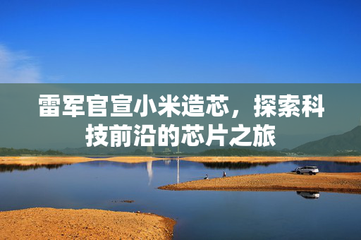 雷军官宣小米造芯，探索科技前沿的芯片之旅