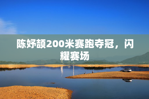 陈妤颉200米赛跑夺冠，闪耀赛场