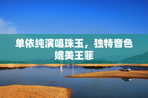 单依纯演唱珠玉，独特音色媲美王菲