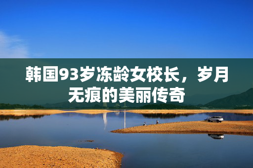 韩国93岁冻龄女校长，岁月无痕的美丽传奇