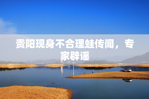 贵阳现身不合理蛙传闻，专家辟谣