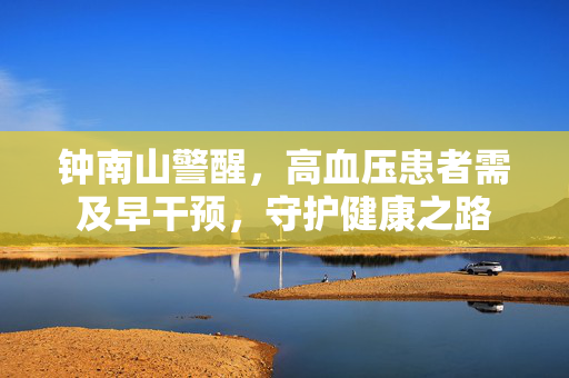 钟南山警醒，高血压患者需及早干预，守护健康之路