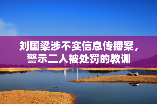 刘国梁涉不实信息传播案，警示二人被处罚的教训