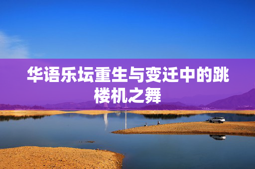 华语乐坛重生与变迁中的跳楼机之舞