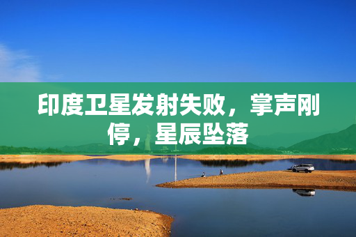 印度卫星发射失败，掌声刚停，星辰坠落
