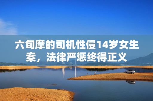 六旬摩的司机性侵14岁女生案，法律严惩终得正义