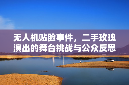 无人机贴脸事件，二手玫瑰演出的舞台挑战与公众反思
