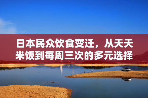 日本民众饮食变迁，从天天米饭到每周三次的多元选择