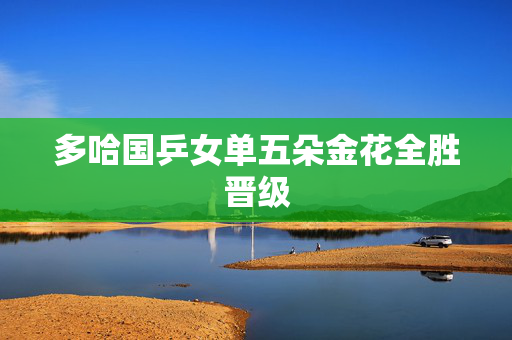多哈国乒女单五朵金花全胜晋级