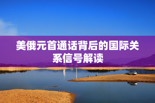 美俄元首通话背后的国际关系信号解读