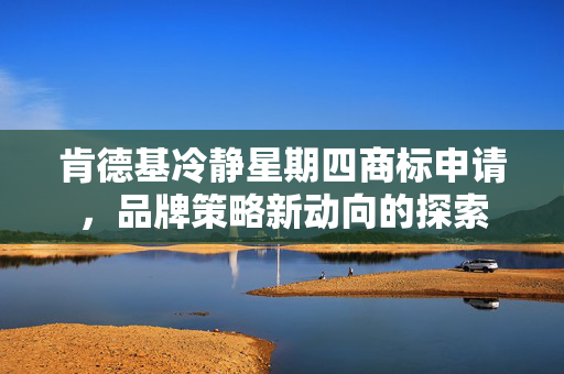 肯德基冷静星期四商标申请，品牌策略新动向的探索