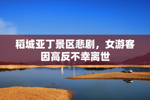 稻城亚丁景区悲剧，女游客因高反不幸离世