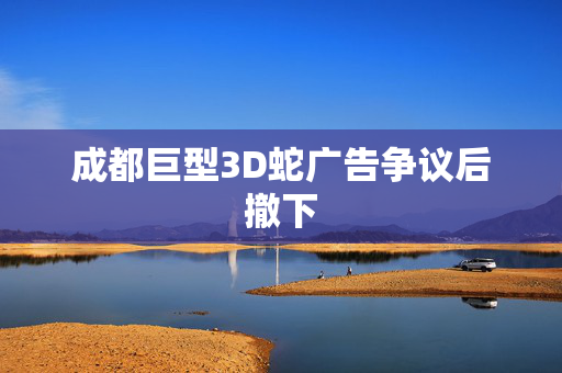 成都巨型3D蛇广告争议后撤下