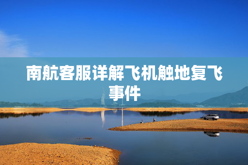 南航客服详解飞机触地复飞事件