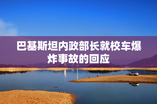 巴基斯坦内政部长就校车爆炸事故的回应