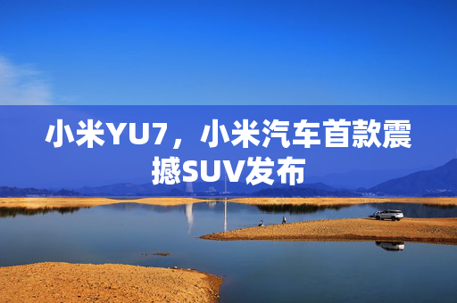 小米YU7，小米汽车首款震撼SUV发布