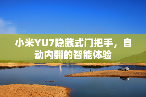 小米YU7隐藏式门把手，自动内翻的智能体验