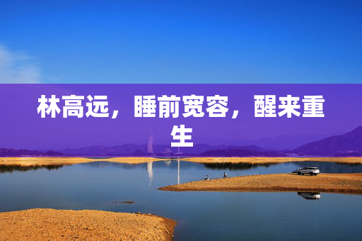 林高远，睡前宽容，醒来重生